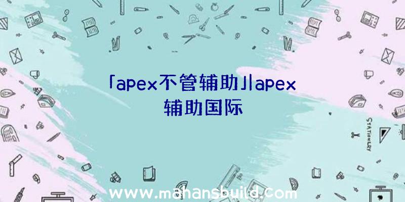 「apex不管辅助」|apex辅助国际